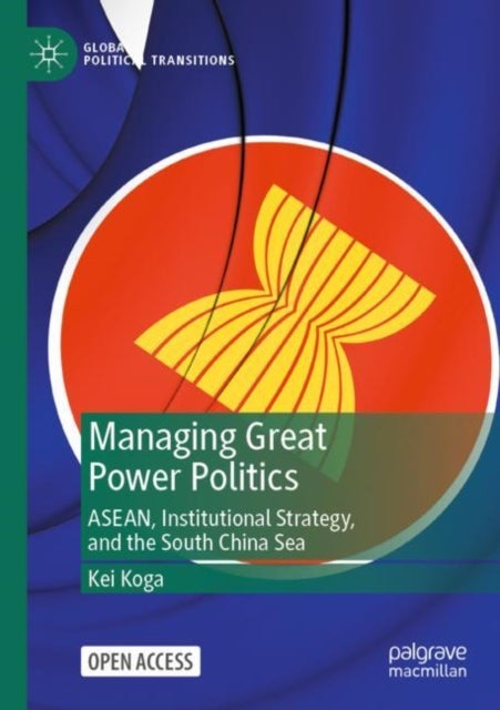 Managing Great Power Politics - ASEAN, Institutional Strategy, and the South China Sea