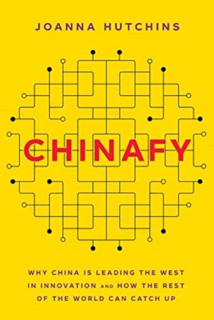 Chinafy - Why China is leading the West  in innovation and how the rest  of the world can catch up
