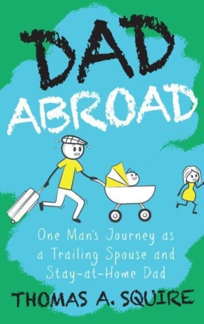 Dad Abroad - One Man's Journey as a Trailing Spouse and Stay-At-Home Dad