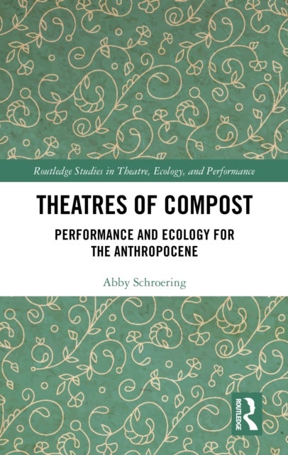 Theatres of Compost - Performance and Ecology for the Anthropocene