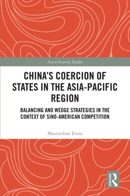 China''s Coercion of States in the Asia-Pacific Region - Balancing and Wedge Strategies in the Context of Sino-American Competition