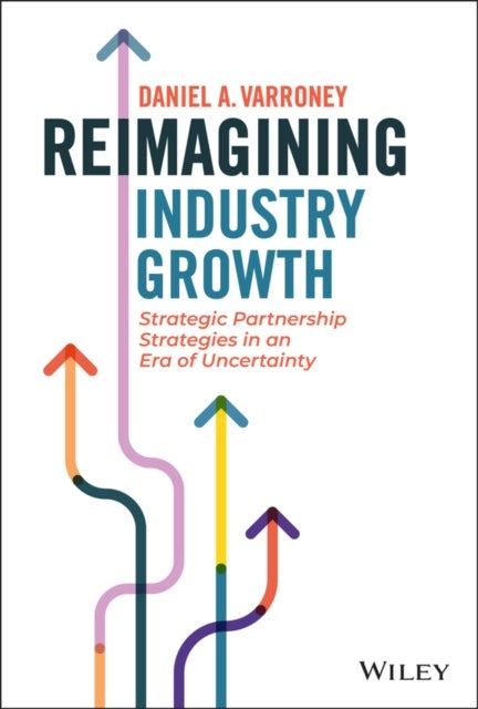 Reimagining Industry Growth – Strategic Partnership Strategies in an Era of Uncertainty - Strategic Partnership Strategies in an Era of Uncertainty
