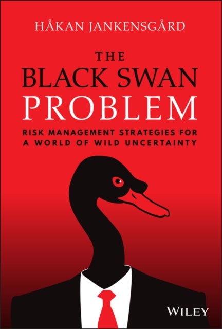 The Black Swan Problem: Risk Management Strategies for a World of Wild Uncertainty - Risk Management Strategies for a World of Wild Uncertainty