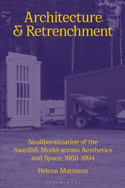 Architecture and Retrenchment - Neoliberalization of the Swedish Model across Aesthetics and Space, 1968–1994