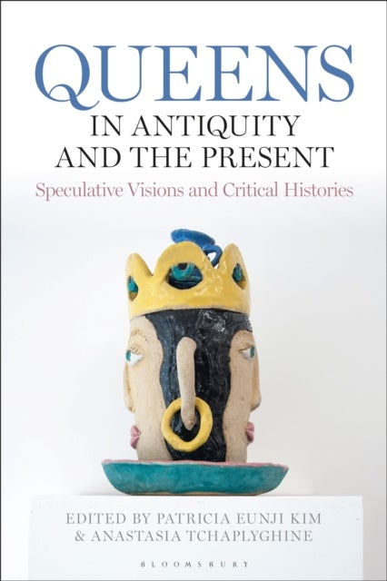 Queens in Antiquity and the Present - Speculative Visions and Critical Histories