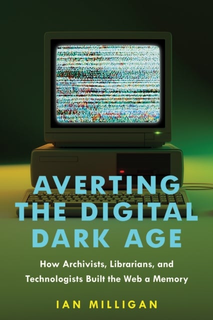 Averting the Digital Dark Age - How Archivists, Librarians, and Technologists Built the Web a Memory