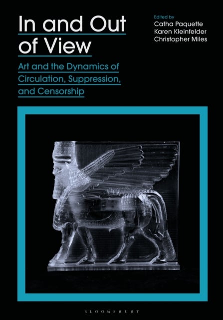 In and Out of View - Art and the Dynamics of Circulation, Suppression, and Censorship