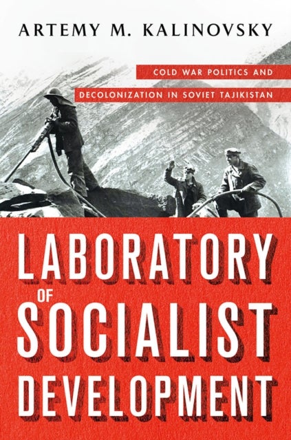 Laboratory of Socialist Development - Cold War Politics and Decolonization in Soviet Tajikistan