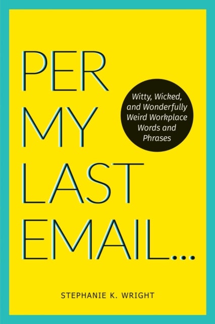 Per My Last Email - Witty, Wicked, and Wonderfully Weird Workplace Words and Phrases