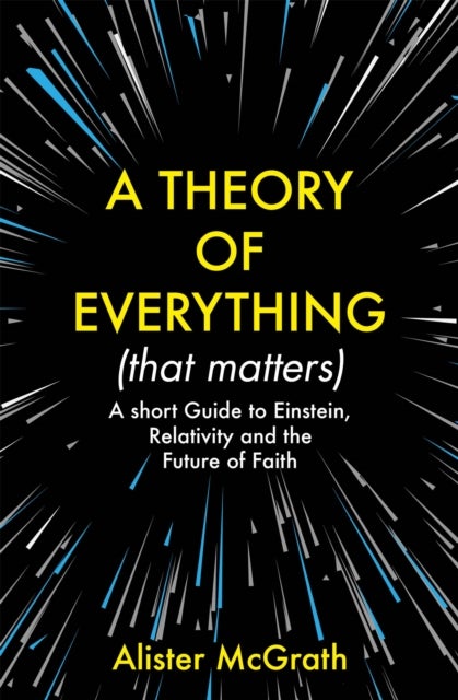 A Theory of Everything (That Matters) - A Short Guide to Einstein, Relativity and the Future of Faith