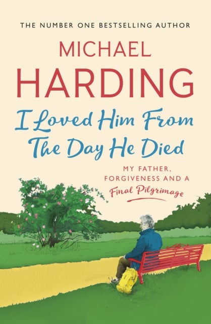 I Loved Him From The Day He Died - My Father, Forgiveness and a Final Pilgrimage