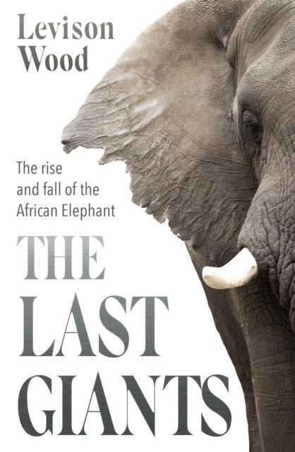 Last Giants - The Rise and Fall of the African Elephant