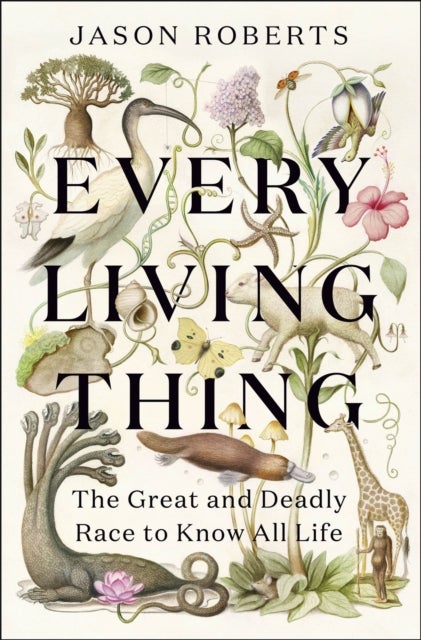 Every Living Thing - The Great and Deadly Race to Know All Life (WINNER OF THE 2025 PULITZER PRIZE FOR BIOGRAPHY)