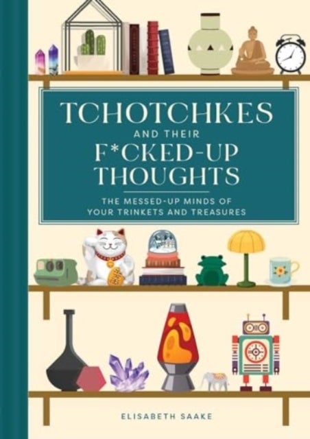 Tchotchkes and their F*cked-Up Thoughts - The Messed-Up Minds of Your Trinkets and Treasures