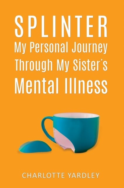 Splinter: My Personal Journey through My Sister’s Mental Illness