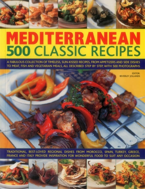 Mediterranean: 500 Classic Recipes - A Fabulous Collection of Timeless, Sun-Kissed Recipes, from Appetizers and Side Dishes to Meat, Fish and Vegetarian Meals, All Described Step by Step, with 500 Photographs