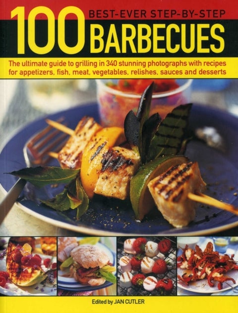 100 Best-Ever Step-by-Step Barbecue Recipes - The Ultimate Guide to Grilling in 340 Stunning Photographs with Recipes for Appetizers, Fish, Meat, Vegetables, Relishes, Sauces and Desserts
