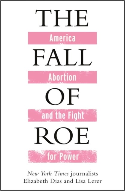 The Fall of Roe - America, Abortion and the Fight for a Nation’s Soul