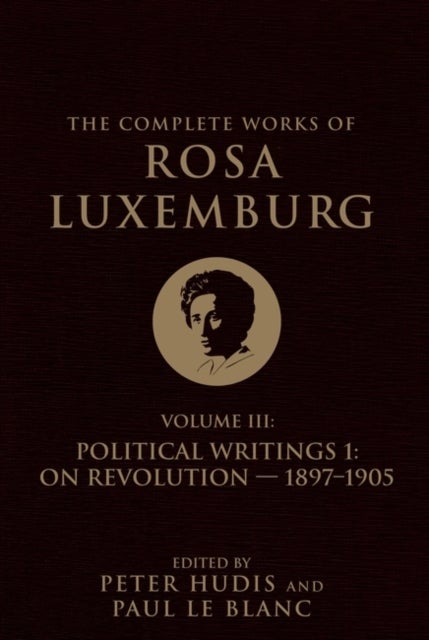 The Complete Works of Rosa Luxemburg Volume III - Political Writings 1, On Revolution 1897–1905