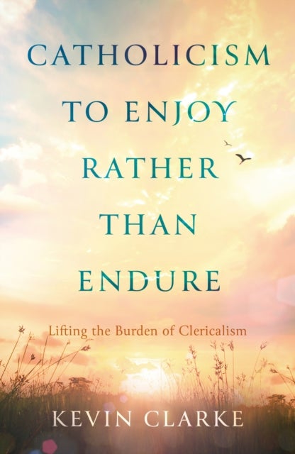 Catholicism to Enjoy Rather than Endure - Lifting the Burden of Clericalism