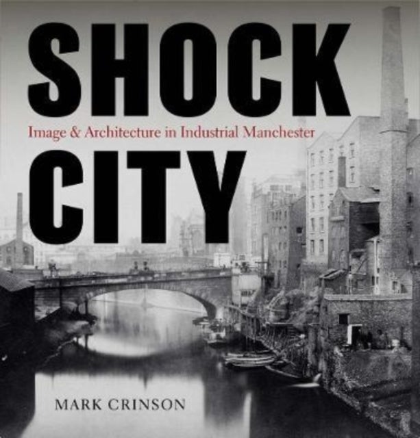Shock City - Image and Architecture in Industrial Manchester
