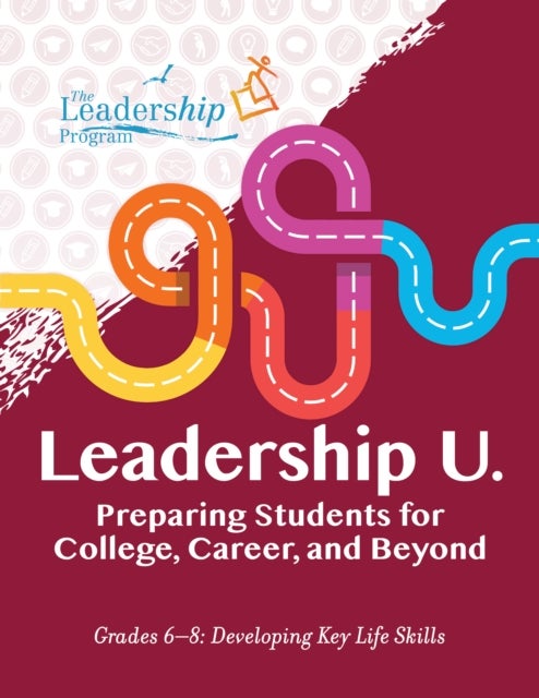 Leadership U. - Preparing Students for College, Career, and Beyond Grades 6–8: Developing Key Life Skills