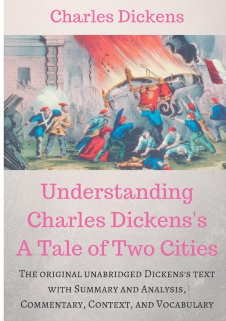 Understanding Charles Dickens's A Tale of Two Cities - A study guide: The original unabridged text with illustrations, commentary, context, vocabulary, and more.