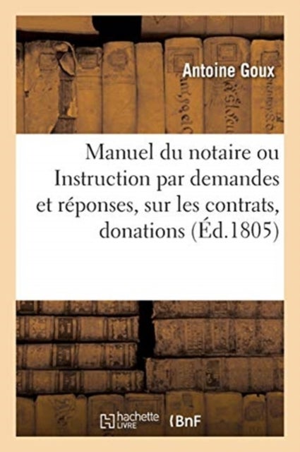 Manuel du notaire ou Instruction par demandes et réponses, sur les contrats, donations, testaments - avec des modeles d'actes d'un style nouveau
