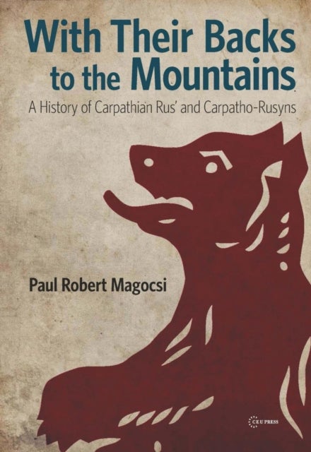 With Their Backs to the Mountains – A History of Carpathian Rus` and Carpatho–Rusyns - A History of Carpathian Rus' and Carpatho-Rusyns