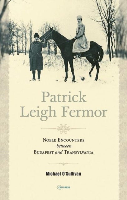 Patrick Leigh Fermor – Noble Encounters between Budapest and Transylvania - Noble Encounters between Budapest and Transylvania
