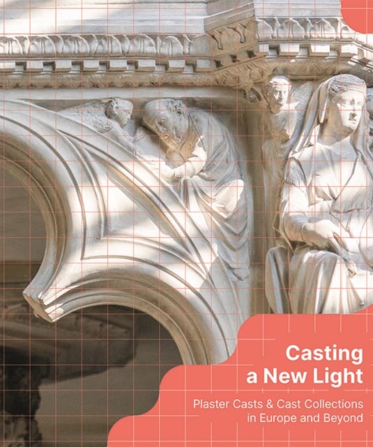 Casting a New Light - Plaster Casts & Cast Collections  in Europe and Beyond