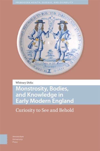 Monstrosity, Bodies, and Knowledge in Early Modern England - Curiosity to See and Behold