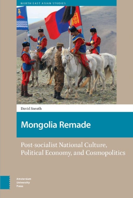 Mongolia Remade - Post-socialist National Culture, Political Economy, and Cosmopolitics