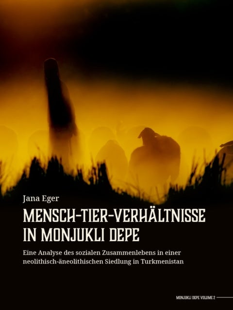 Mensch-Tier-Verhältnisse in Monjukli Depe - Eine Analyse des sozialen Zusammenlebens in einer neolithisch-aneolithischen Siedlung in Turkmenistan