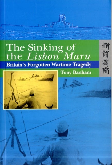 The Sinking of the Lisbon Maru – Britain′s Forgotten Wartime Tragedy
