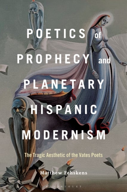 Poetics of Prophecy and Planetary Hispanic Modernism - The Tragic Aesthetic of the Vates Poets