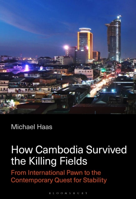 How Cambodia Survived the Killing Fields - From International Pawn to the Contemporary Quest for Stability