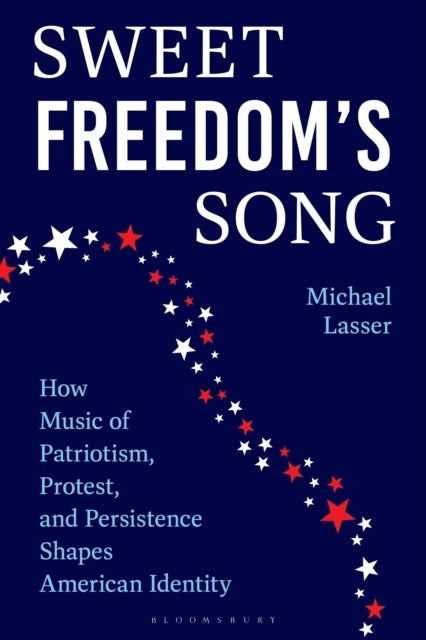 Sweet Freedom''s Song - How Music of Patriotism, Protest, and Persistence Shapes American Identity