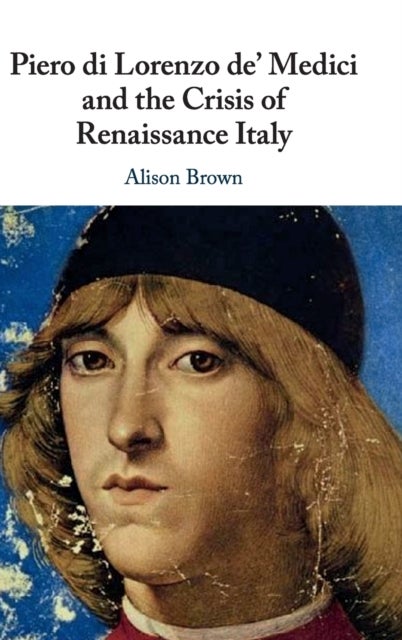 Piero di Lorenzo de'' Medici and the Crisis of Renaissance Italy