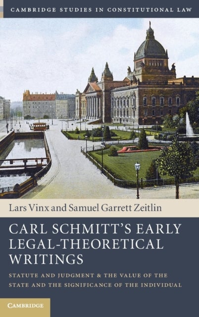 Carl Schmitt''s Early Legal-Theoretical Writings - Statute and Judgment and the Value of the State and the Significance of the Individual