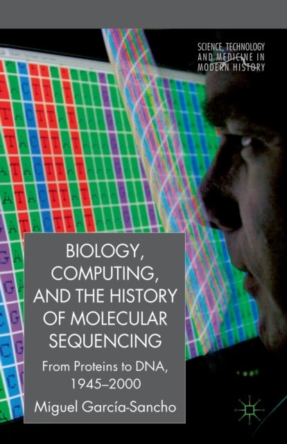 Biology, Computing, and the History of Molecular Sequencing - From Proteins to DNA, 1945-2000