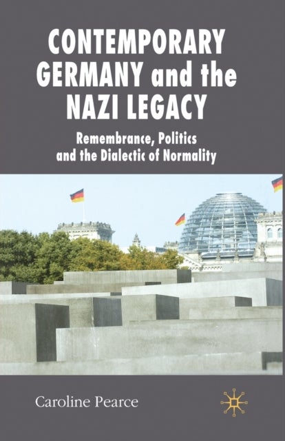 Contemporary Germany and the Nazi Legacy - Remembrance, Politics and the Dialectic of Normality