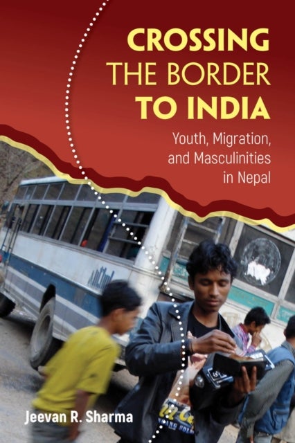 Crossing the Border to India - Youth, Migration, and Masculinities in Nepal