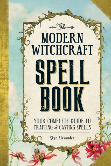 The Modern Witchcraft Spell Book - Your Complete Guide to Crafting and Casting Spells