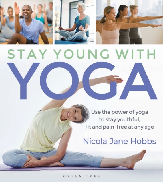 Stay Young With Yoga - Use the power of yoga to stay youthful, fit and pain-free at any age