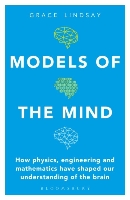 Models of the Mind - How Physics, Engineering and Mathematics Have Shaped Our Understanding of the Brain