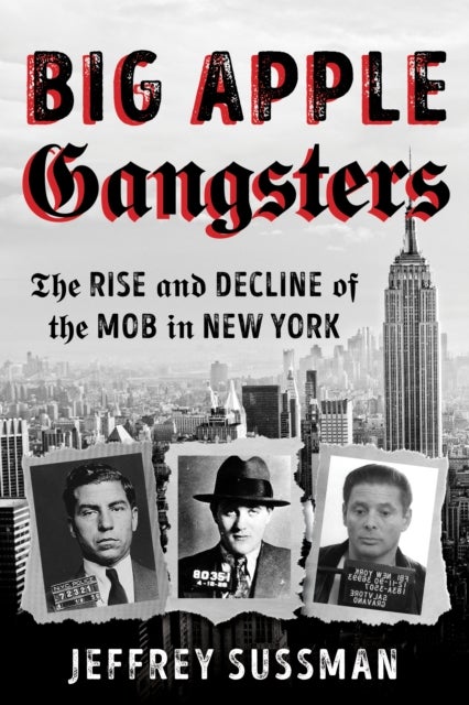 Big Apple Gangsters - The Rise and Decline of the Mob in New York