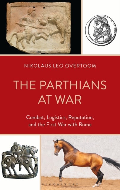 The Parthians at War - Combat, Logistics, Reputation, and the First War with Rome