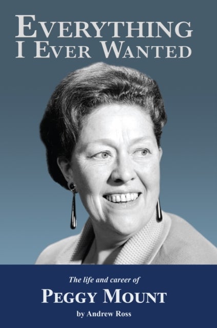 Everything I Ever Wanted - The Biography of Peggy Mount