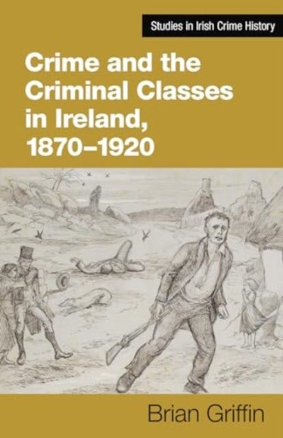 Crime and the Criminal Classes in Ireland, 1870-1920